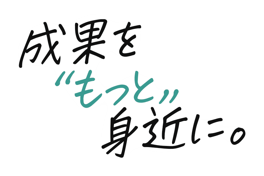 成果をもっと身近に